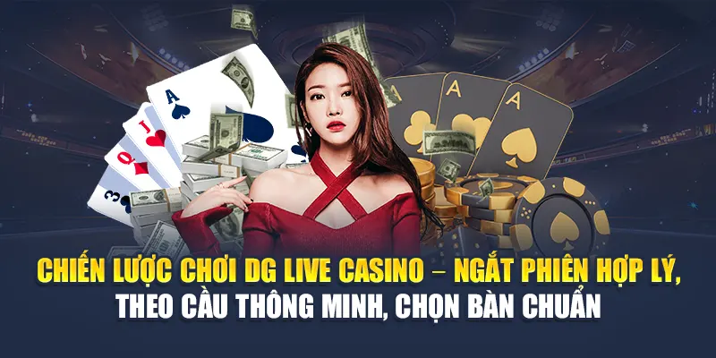 Chiến lược chơi DG Live Casino – Ngắt phiên hợp lý, theo cầu thông minh, chọn bàn chuẩn